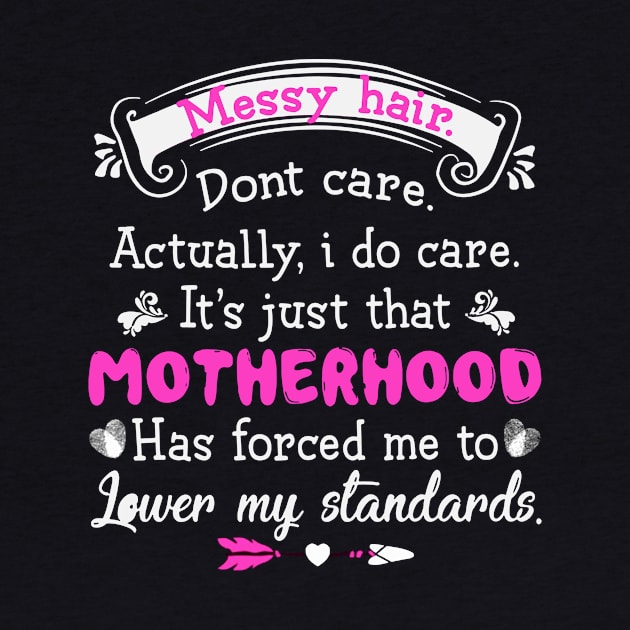 Messy Hair Dont Care Actually I Do Care It Is Just That Motherhood Has Forced Me To Lower My Standards Mother by hathanh2